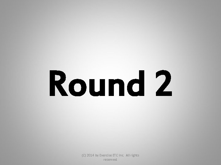 Round 2 (C) 2014 by Exercise ETC Inc. All rights reserved. 