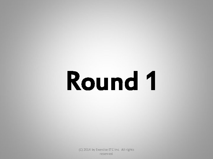 Round 1 (C) 2014 by Exercise ETC Inc. All rights reserved. 