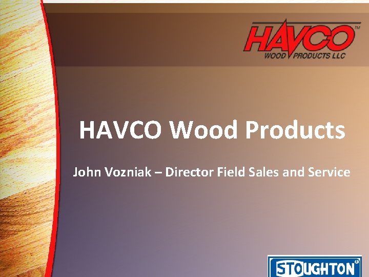 HAVCO Wood Products John Vozniak – Director Field Sales and Service 