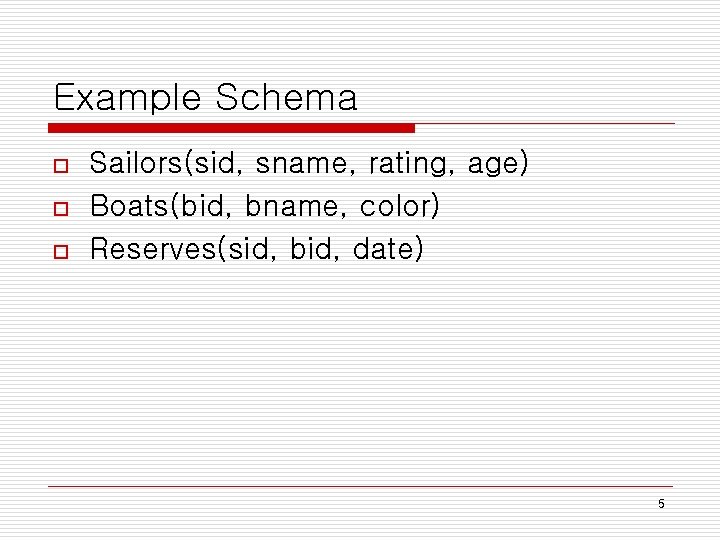 Example Schema o o o Sailors(sid, sname, rating, age) Boats(bid, bname, color) Reserves(sid, bid, Example Schema o o o Sailors(sid, sname, rating, age) Boats(bid, bname, color) Reserves(sid, bid,