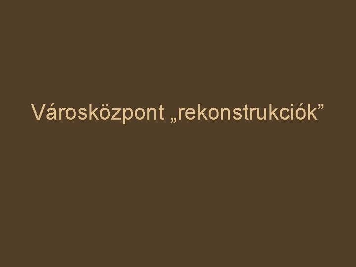 Városközpont „rekonstrukciók” 