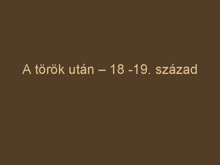 A török után – 18 -19. század 