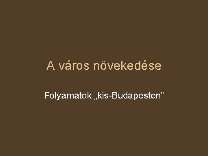 A város növekedése Folyamatok „kis-Budapesten” 