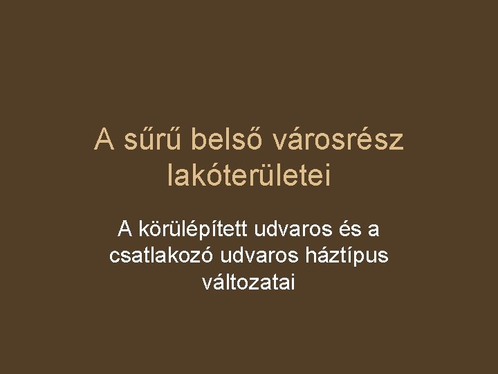 A sűrű belső városrész lakóterületei A körülépített udvaros és a csatlakozó udvaros háztípus változatai