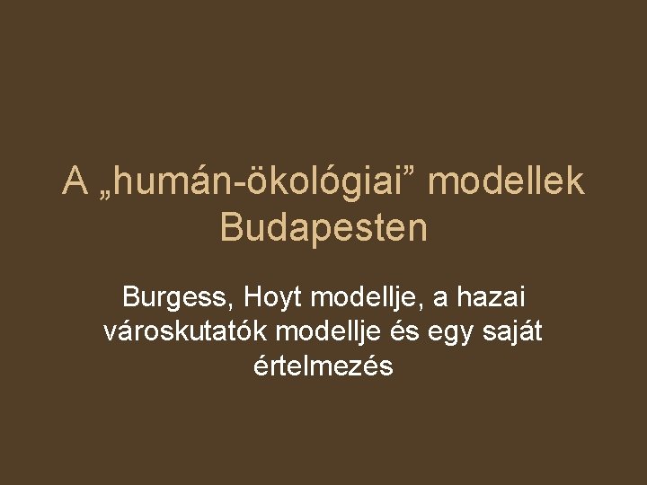 A „humán-ökológiai” modellek Budapesten Burgess, Hoyt modellje, a hazai városkutatók modellje és egy saját