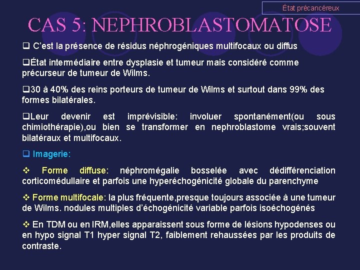 État précancéreux CAS 5: NEPHROBLASTOMATOSE q C’est la présence de résidus néphrogéniques multifocaux ou