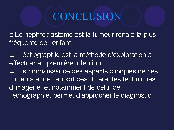CONCLUSION q Le nephroblastome est la tumeur rénale la plus fréquente de l’enfant. q