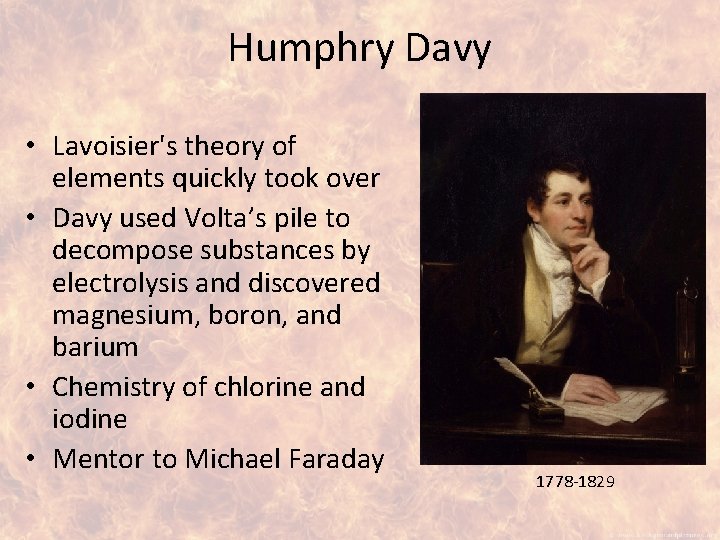 Humphry Davy • Lavoisier's theory of elements quickly took over • Davy used Volta’s