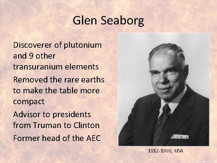 Glen Seaborg Discoverer of plutonium and 9 other transuranium elements Removed the rare earths