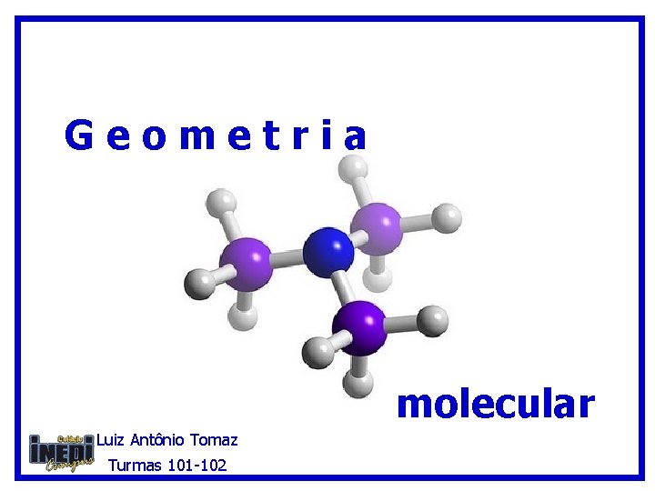 Geometria molecular Luiz Antônio Tomaz Turmas 101 -102 Geometria molecular Luiz Antônio Tomaz Turmas 101 -102
