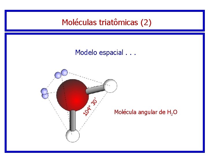 Moléculas triatômicas (2) Modelo espacial. . . Molécula angular de H 2 O Moléculas triatômicas (2) Modelo espacial. . . Molécula angular de H 2 O