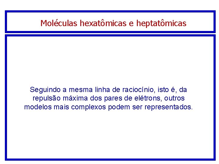Moléculas hexatômicas e heptatômicas Seguindo a mesma linha de raciocínio, isto é, da repulsão Moléculas hexatômicas e heptatômicas Seguindo a mesma linha de raciocínio, isto é, da repulsão