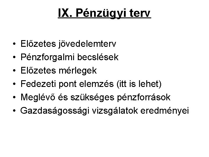 IX. Pénzügyi terv • • • Előzetes jövedelemterv Pénzforgalmi becslések Előzetes mérlegek Fedezeti pont