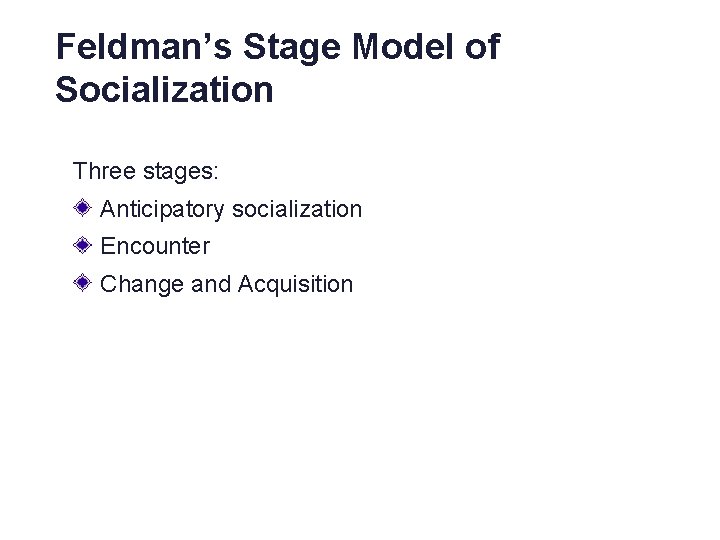 Feldman’s Stage Model of Socialization Three stages: Anticipatory socialization Encounter Change and Acquisition 