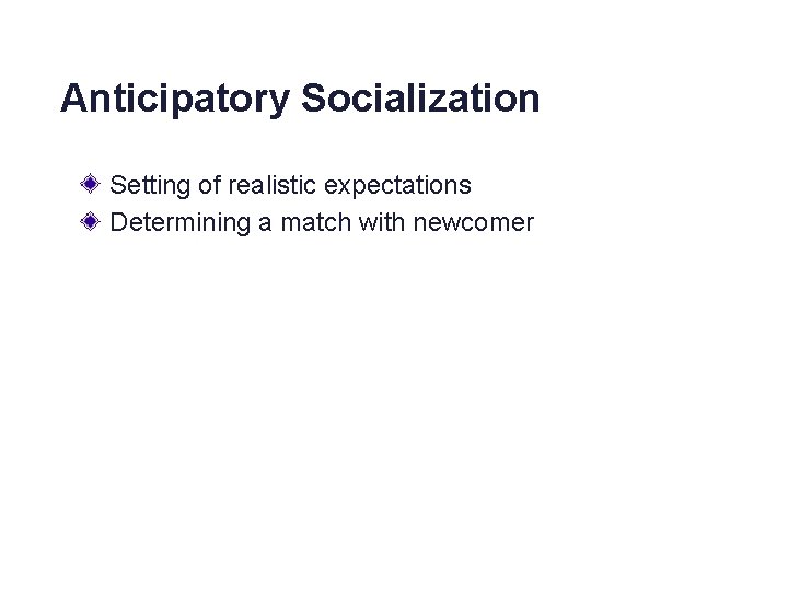 Anticipatory Socialization Setting of realistic expectations Determining a match with newcomer 