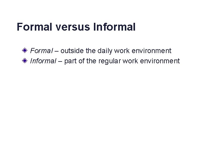 Formal versus Informal Formal – outside the daily work environment Informal – part of