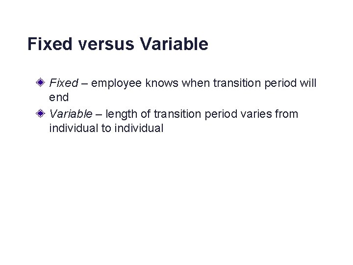 Fixed versus Variable Fixed – employee knows when transition period will end Variable –