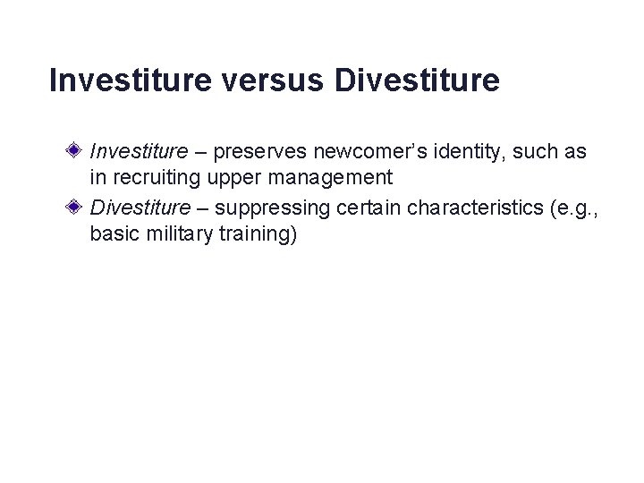 Investiture versus Divestiture Investiture – preserves newcomer’s identity, such as in recruiting upper management