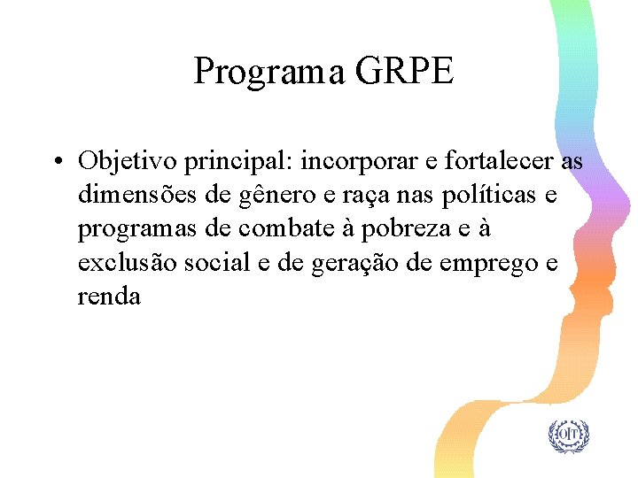 Programa GRPE • Objetivo principal: incorporar e fortalecer as dimensões de gênero e raça