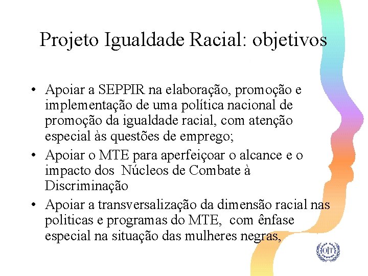 Projeto Igualdade Racial: objetivos • Apoiar a SEPPIR na elaboração, promoção e implementação de