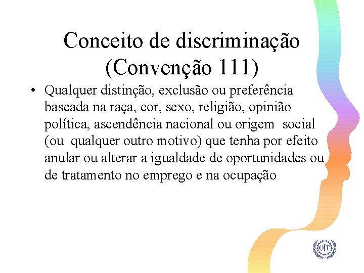 Conceito de discriminação (Convenção 111) • Qualquer distinção, exclusão ou preferência baseada na raça,