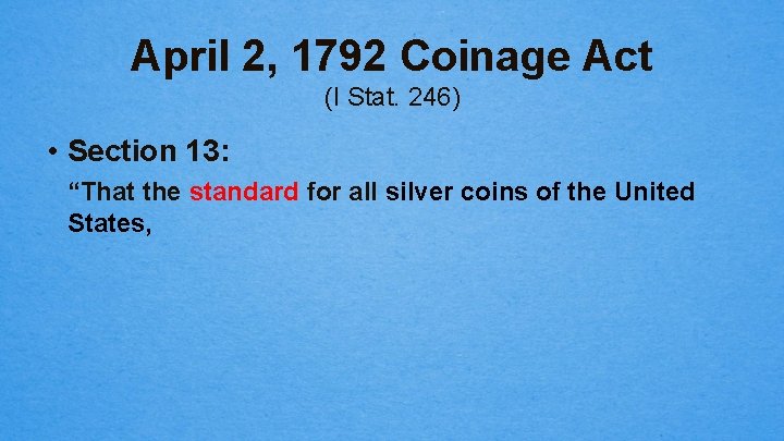 April 2, 1792 Coinage Act (I Stat. 246) • Section 13: “That the standard