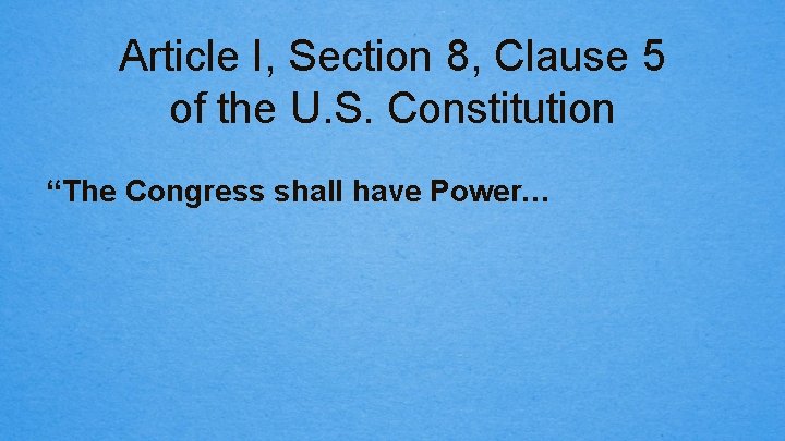 Article I, Section 8, Clause 5 of the U. S. Constitution “The Congress shall