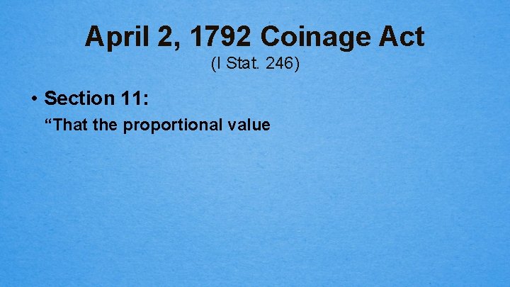 April 2, 1792 Coinage Act (I Stat. 246) • Section 11: “That the proportional