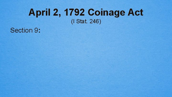 April 2, 1792 Coinage Act (I Stat. 246) Section 9: 