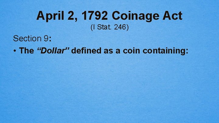 April 2, 1792 Coinage Act (I Stat. 246) Section 9: • The “Dollar” defined
