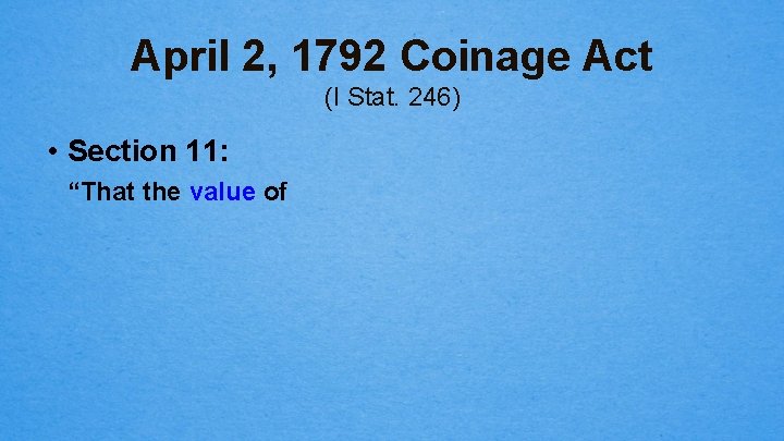 April 2, 1792 Coinage Act (I Stat. 246) • Section 11: “That the value