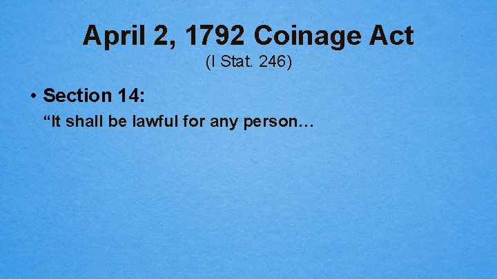 April 2, 1792 Coinage Act (I Stat. 246) • Section 14: “It shall be