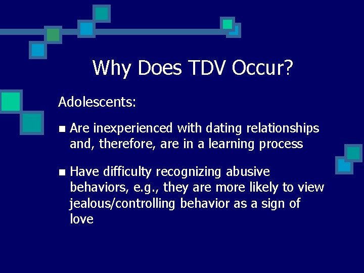 Why Does TDV Occur? Adolescents: n Are inexperienced with dating relationships and, therefore, are