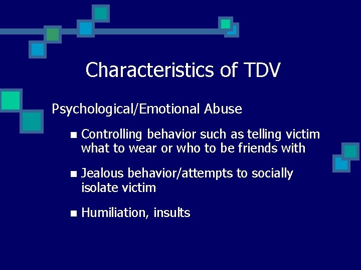 Characteristics of TDV Psychological/Emotional Abuse n Controlling behavior such as telling victim what to
