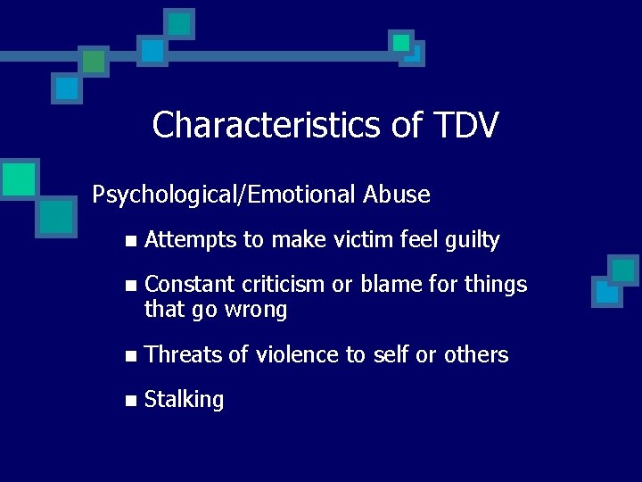 Characteristics of TDV Psychological/Emotional Abuse n Attempts to make victim feel guilty n Constant