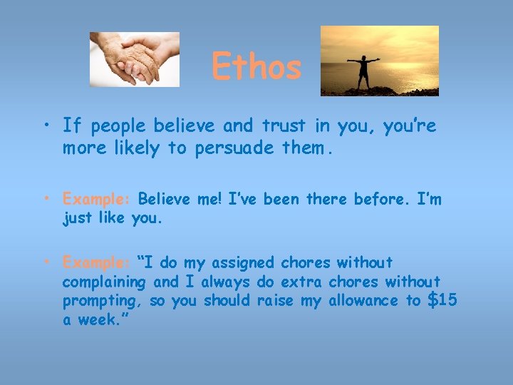 Ethos • If people believe and trust in you, you’re more likely to persuade