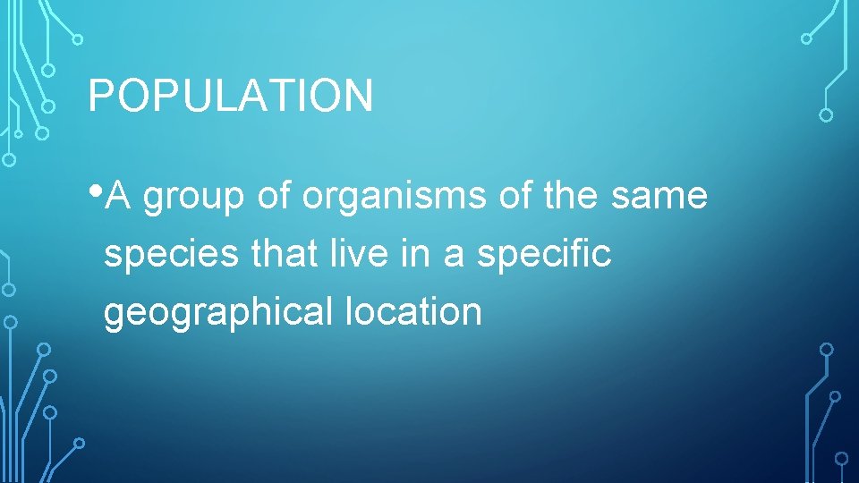 POPULATION • A group of organisms of the same species that live in a