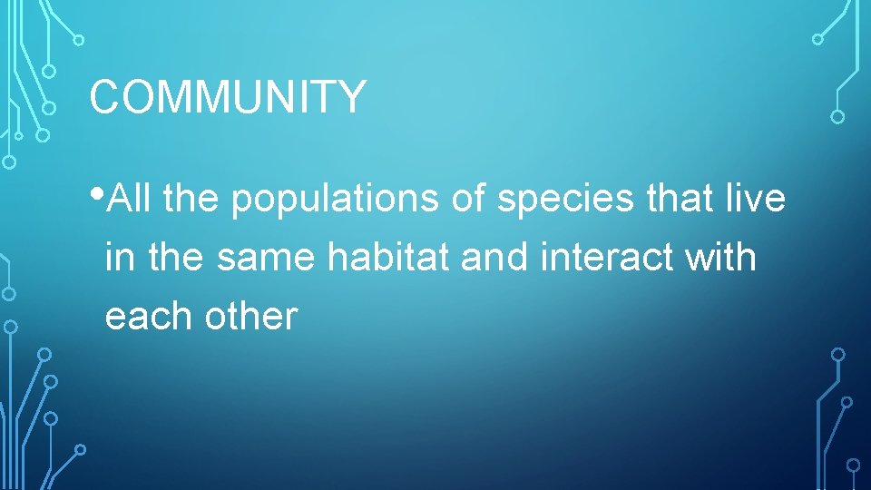 COMMUNITY • All the populations of species that live in the same habitat and