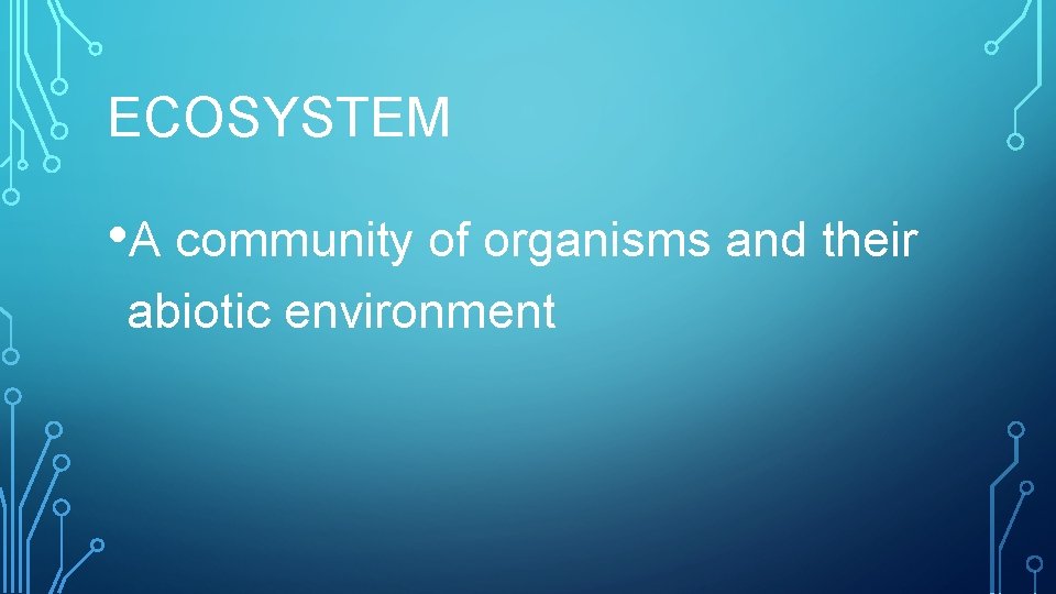 ECOSYSTEM • A community of organisms and their abiotic environment 