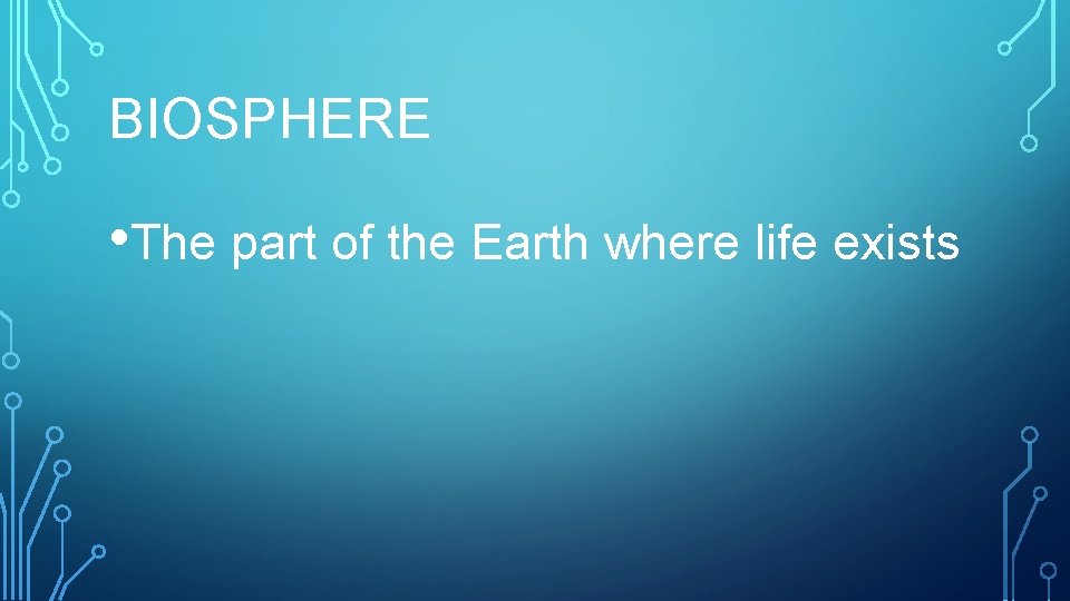 BIOSPHERE • The part of the Earth where life exists 