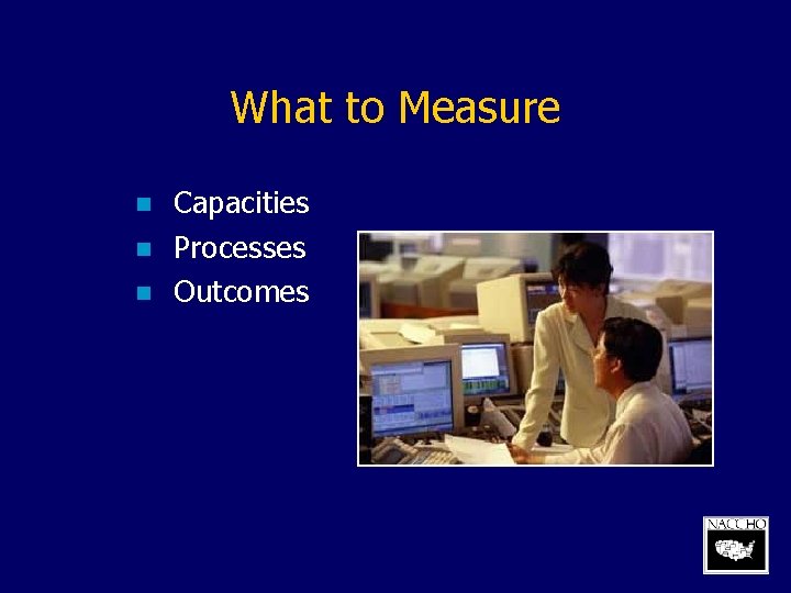 What to Measure n n n Capacities Processes Outcomes 