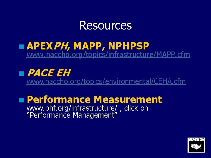 Resources n APEXPH, MAPP, NPHPSP www. naccho. org/topics/infrastructure/MAPP. cfm n PACE EH www. naccho.