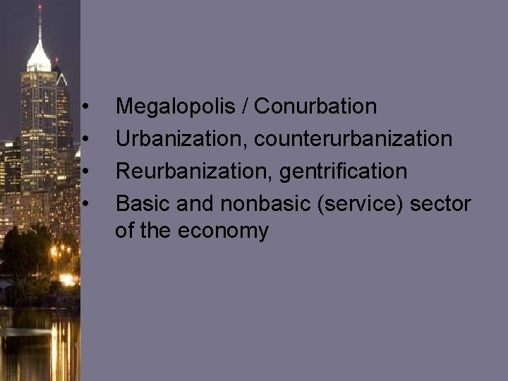• • Megalopolis / Conurbation Urbanization, counterurbanization Reurbanization, gentrification Basic and nonbasic (service) • • Megalopolis / Conurbation Urbanization, counterurbanization Reurbanization, gentrification Basic and nonbasic (service)