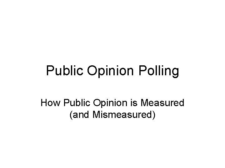 Public Opinion Polling How Public Opinion is Measured (and Mismeasured) 