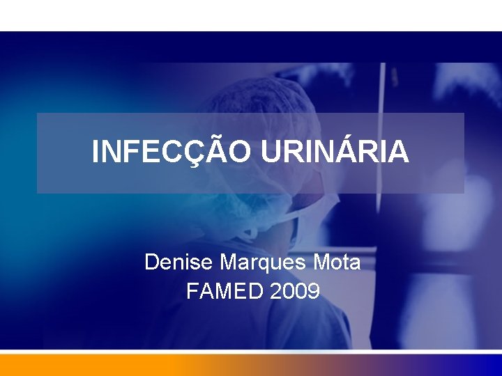 INFECÇÃO URINÁRIA Denise Marques Mota FAMED 2009 