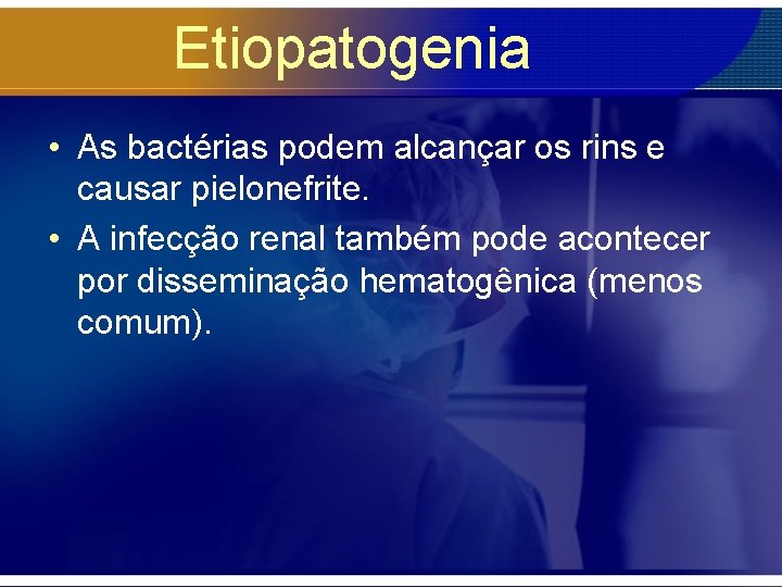 Etiopatogenia • As bactérias podem alcançar os rins e causar pielonefrite. • A infecção