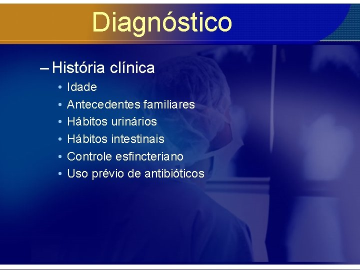 Diagnóstico – História clínica • • • Idade Antecedentes familiares Hábitos urinários Hábitos intestinais