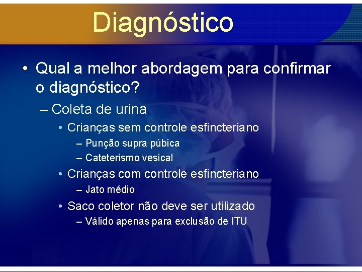 Diagnóstico • Qual a melhor abordagem para confirmar o diagnóstico? – Coleta de urina