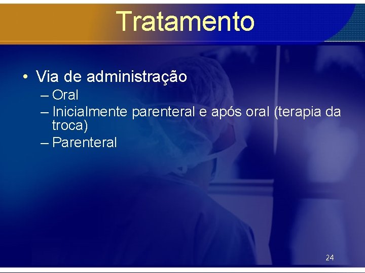 Tratamento • Via de administração – Oral – Inicialmente parenteral e após oral (terapia