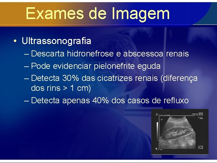 Exames de Imagem • Ultrassonografia – Descarta hidronefrose e abscessoa renais – Pode evidenciar
